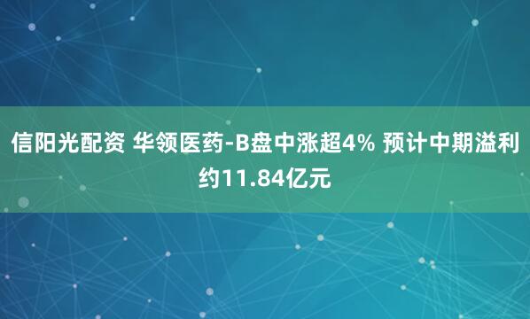 信阳光配资 华领医药-B盘中涨超4% 预计中期溢利约11.84亿元