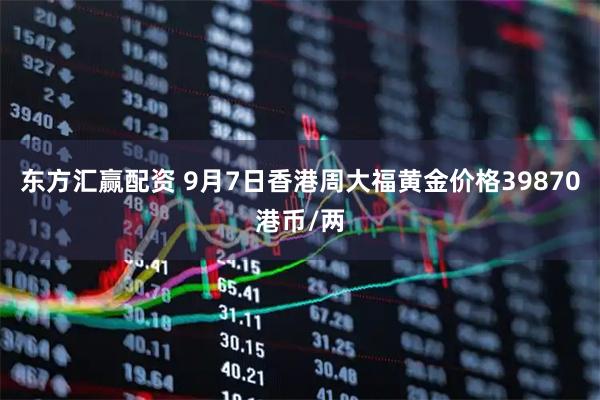东方汇赢配资 9月7日香港周大福黄金价格39870港币/两