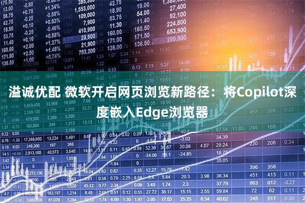 溢诚优配 微软开启网页浏览新路径：将Copilot深度嵌入Edge浏览器