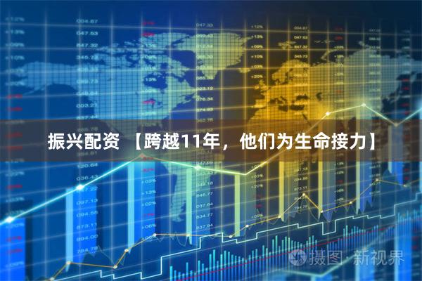 振兴配资 【跨越11年，他们为生命接力】