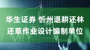 华生证券 忻州退耕还林还草作业设计编制单位