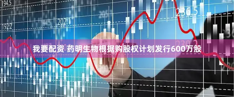 我要配资 药明生物根据购股权计划发行600万股