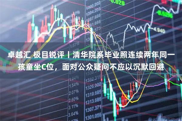 卓越汇 极目锐评丨清华院系毕业照连续两年同一孩童坐C位，面对公众疑问不应以沉默回避